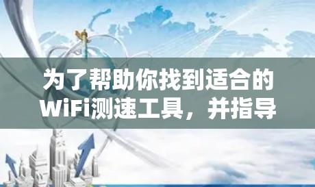 为了帮助你找到适合的WiFi测速工具,并指导你进行测试,以下是一些步骤说明