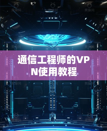通信工程师的VPN使用教程