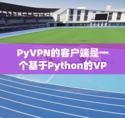 PyVPN的客户端是一个基于Python的VPN工具,适合对网络安全感兴趣且希望使用简单、高效的用户。以下是详细的步骤和注意事项,帮助您顺利使用Py<strong>VPN客户端</strong>