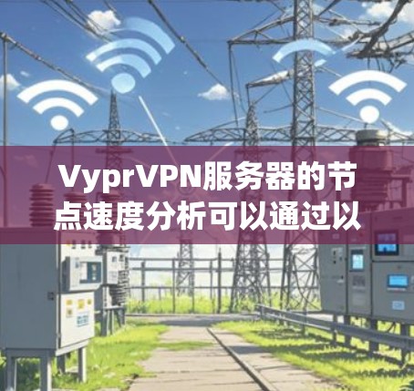 VyprVPN服务器的节点速度分析可以通过以下方法进行评估和优化