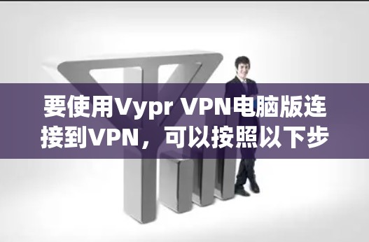 要使用Vypr VPN电脑版连接到VPN,可以按照以下步骤操作