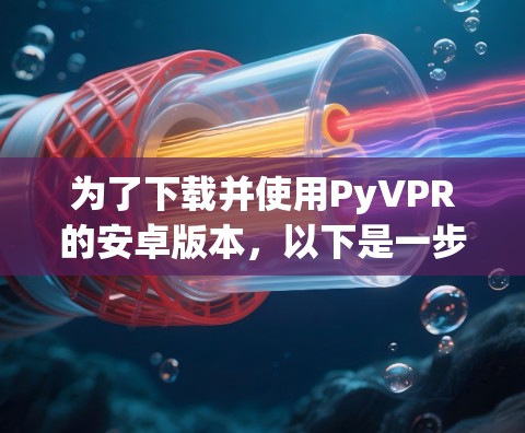 为了下载并使用PyVPR的安卓版本,以下是一步步的指南