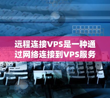 远程连接VPS是一种通过网络连接到VPS服务器的技术,通常用于访问服务器的资源,如数据库、文件系统等。以下是一个详细的步骤指南,帮助您成功远程连接VPS Pro
