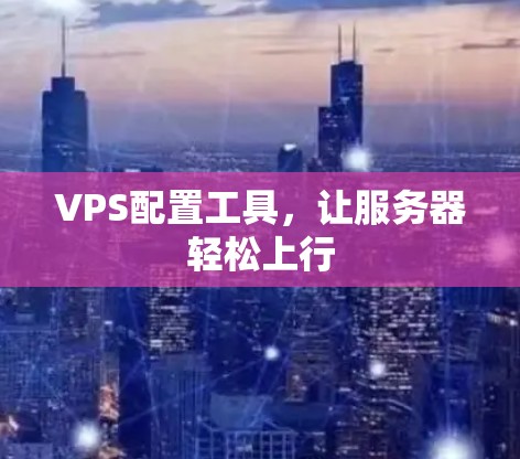 VPS配置工具,让服务器轻松上行