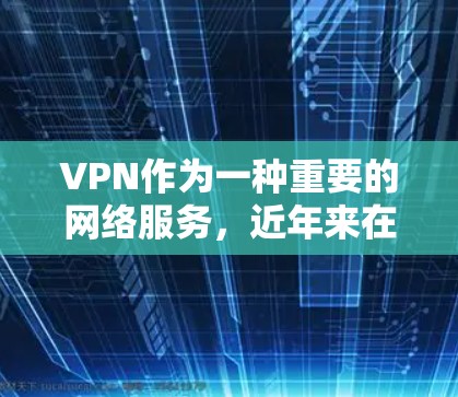 VPN作为一种重要的网络服务，近年来在各国家和地区都开始普及。对于中国用户而言，VPN的普及不仅是为了保护个人隐私，也是为了满足国内网络功能不足的需求。以下是关于中国用户使用VPN最新线路的分析