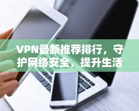 VPN最新推荐排行,守护网络安全,提升生活质量