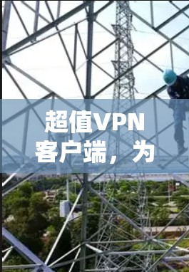 超值<strong>VPN客户端</strong>,为您的网络保驾护航