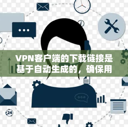 <strong>VPN客户端</strong>的下载链接是基于自动生成的,确保用户下载的是最新和最安全的版本。以下是一些常用的<strong>VPN客户端</strong>应用下载链接