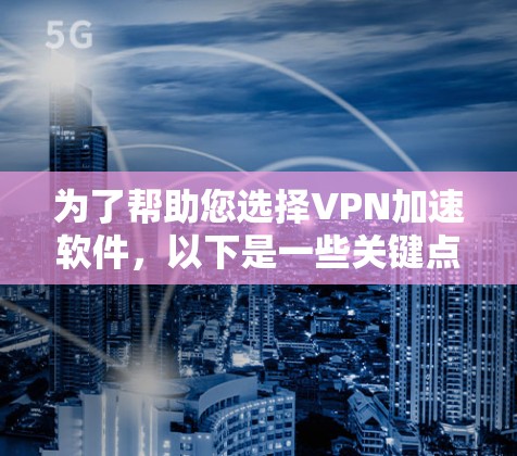 为了帮助您选择VPN加速软件，以下是一些关键点和推荐