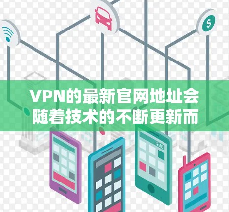 VPN的最新官网地址会随着技术的不断更新而变化，因此建议您通过官方网站或可靠的VPN服务提供商获取最新的信息。以下是一些常见的VPN品牌的最新官网地址