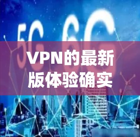 VPN的最新版体验确实因品牌和版本而异,但以下是一些 commonly recommended VPNs and their features: