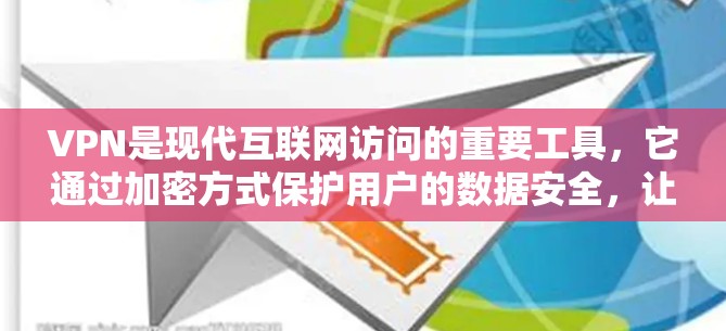 VPN是现代互联网访问的重要工具,它通过加密方式保护用户的数据安全,让用户在不同国家访问目标网站。以下是我对VPN最新版本使用体验的详细总结