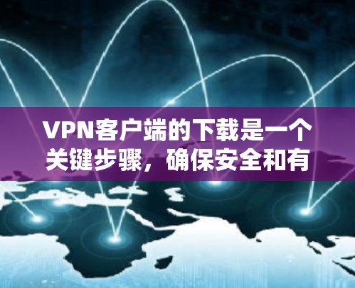 <strong>VPN客户端</strong>的下载是一个关键步骤,确保安全和有效的使用。以下是一步步的指导,帮助你轻松安装并使用<strong>VPN客户端</strong>