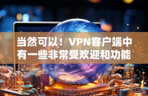 当然可以!<strong>VPN客户端</strong>中有一些非常受欢迎和功能强大的软件,如果你需要最新的版本,这里为你提供几个推荐。这些软件支持多平台,功能多样,适合各种需求
