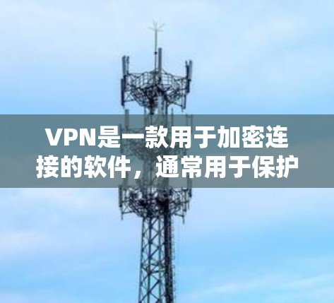 VPN是一款用于加密连接的软件，通常用于保护个人隐私或在安全的前提下进行在线娱乐、钓鱼等。以下是几个主流的VPN软件下载链接，供你选择