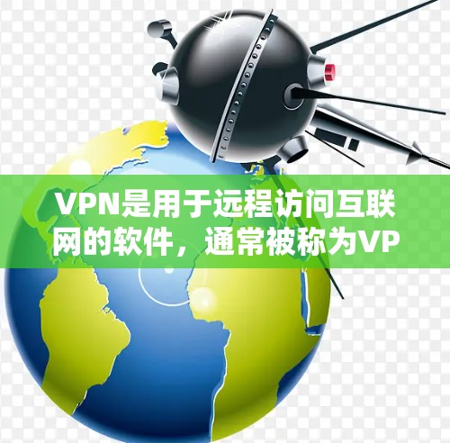 VPN是用于远程访问互联网的软件，通常被称为VPN或虚拟网络。以下是一些主要的VPN软件和它们的官网