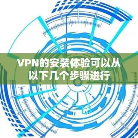 VPN的安装体验可以从以下几个步骤进行