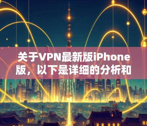 关于VPN最新版iPhone版，以下是详细的分析和建议