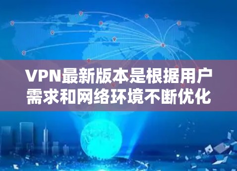 VPN最新版本是根据用户需求和网络环境不断优化的，以下是关于VPN最新版本的全面分析