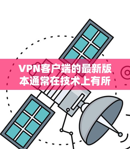 <strong>VPN客户端</strong>的最新版本通常在技术上有所提升,同时也会根据用户的需求进行优化。以下是一些最近的<strong>VPN客户端</strong>官网推荐,供您参考
