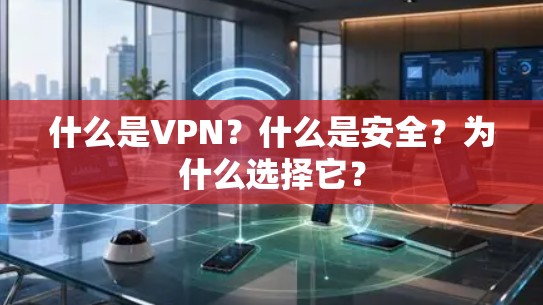 什么是VPN？什么是安全？为什么选择它？
