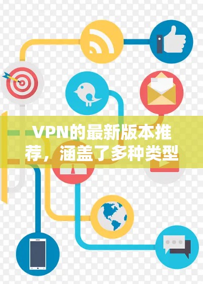 VPN的最新版本推荐，涵盖了多种类型的 VPN 序列，包括 Wi-Fi、移动数据、专为移动设备设计的 VPN 等。以下是几个热门的 VPN 序列推荐