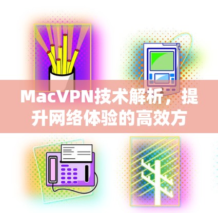 MacVPN技术解析，提升网络体验的高效方案