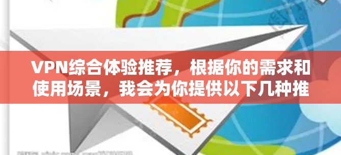 VPN综合体验推荐，根据你的需求和使用场景，我会为你提供以下几种推荐
