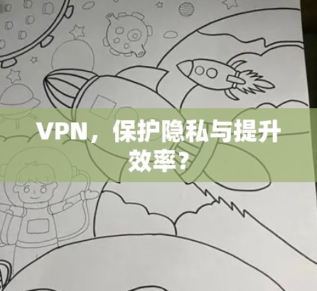 VPN，保护隐私与提升效率？