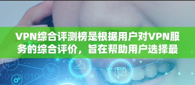 VPN综合评测榜是根据用户对VPN服务的综合评价，旨在帮助用户选择最适合自己的VPN服务。以下是一个系统化的评价框架，涵盖了VPN的定义、类型、安全性和性价比，以及用户可能关心的安全威胁和使用场景