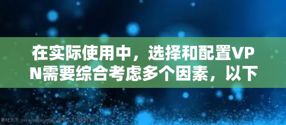 在实际使用中，选择和配置VPN需要综合考虑多个因素，以下是一些关键步骤和建议