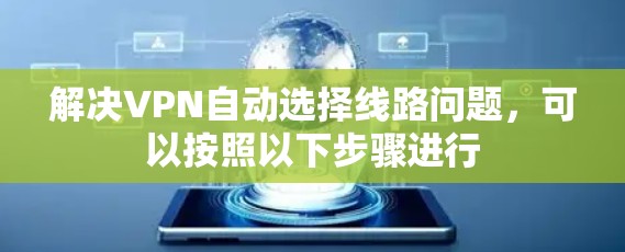 解决VPN自动选择线路问题，可以按照以下步骤进行