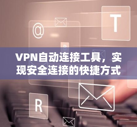 VPN自动连接工具,实现安全连接的快捷方式