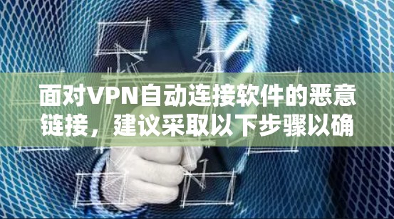 面对VPN自动连接软件的恶意链接,建议采取以下步骤以确保安全
