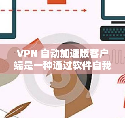 VPN 自动加速版客户端是一种通过软件自我优化和自动升级,提升网络性能和用户体验的<strong>VPN客户端</strong>。以下是关于自动加速版<strong>VPN客户端</strong>的一些详细信息