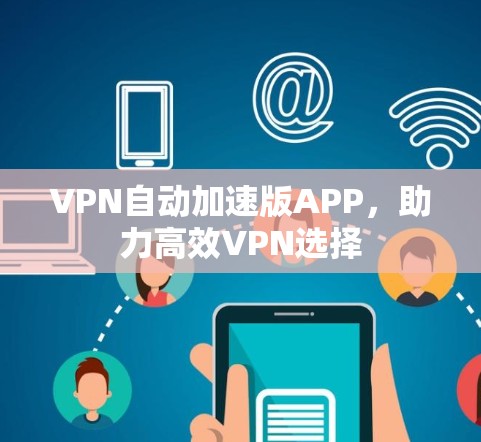 VPN自动加速版APP,助力高效VPN选择