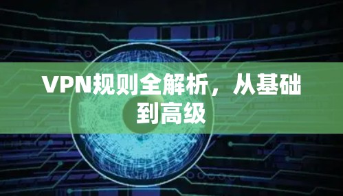 VPN规则全解析,从基础到高级