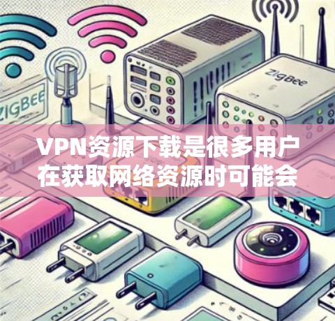 VPN资源下载是很多用户在获取网络资源时可能会遇到的问题。以下是一些实用的建议和下载资源推荐,帮助您高效地获取VPN资源