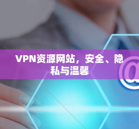 VPN资源网站,安全、隐私与温馨