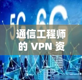 通信工程师的 VPN 资源连接方案