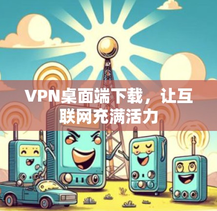 VPN桌面端下载，让互联网充满活力