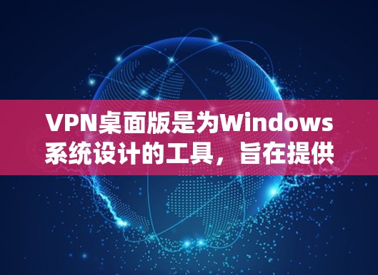 VPN桌面版是为Windows系统设计的工具,旨在提供安全、可靠的VPN解决方案。以下是一些最新和推荐的VPN桌面版,根据不同的使用场景和需求进行分类