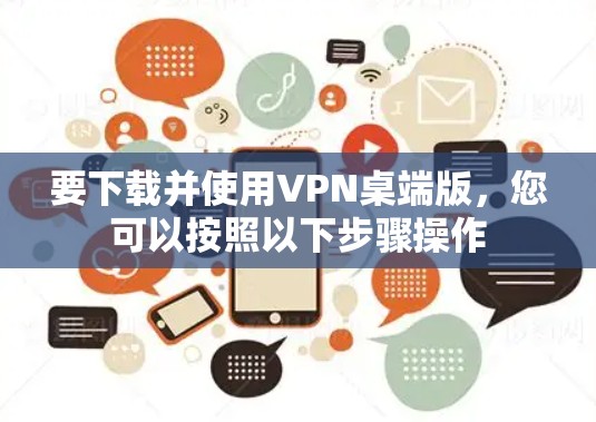 要下载并使用VPN桌端版,您可以按照以下步骤操作