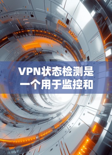 VPN状态检测是一个用于监控和管理VPN连接安全性的工具。以下是使用VPN状态检测的详细步骤