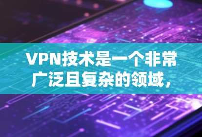 VPN技术是一个非常广泛且复杂的领域,涵盖了多种专业网络工具和平台。以下是一些主要的VPN专业网站和工具,供您参考