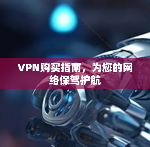 VPN购买指南,为您的网络保驾护航
