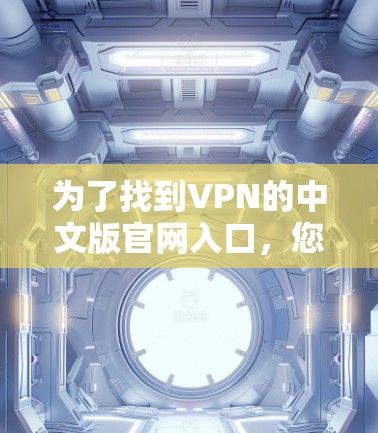 为了找到VPN的中文版官网入口,您可以按照以下步骤进行