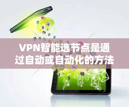 VPN智能选节点是通过自动或自动化的方法选择关键节点,以确保VPN网络的安全性和稳定性。以下是逐步的解释