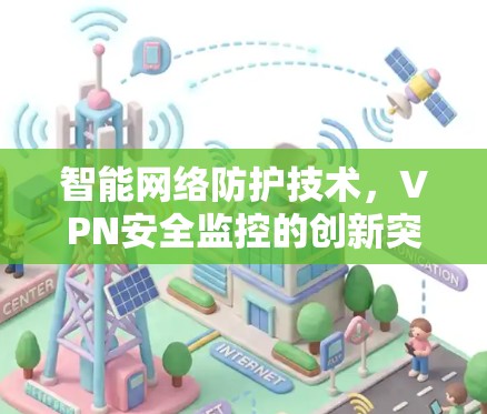 智能网络防护技术,VPN安全监控的创新突破