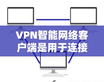VPN智能网络客户端是用于连接电脑的网络安全工具,提供多种协议和设备支持,适合个人、企业及开发者使用。以下是对这些客户端的详细介绍